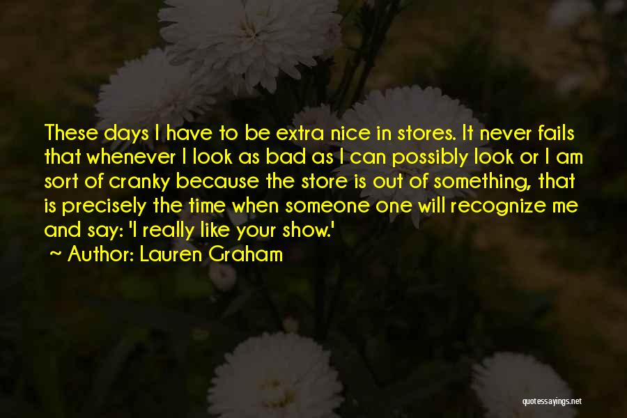 Lauren Graham Quotes: These Days I Have To Be Extra Nice In Stores. It Never Fails That Whenever I Look As Bad As