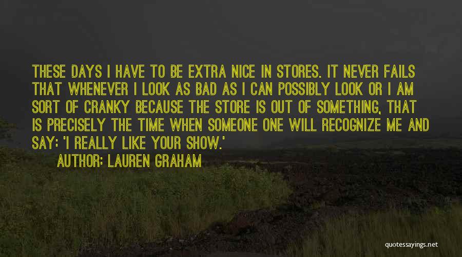 Lauren Graham Quotes: These Days I Have To Be Extra Nice In Stores. It Never Fails That Whenever I Look As Bad As