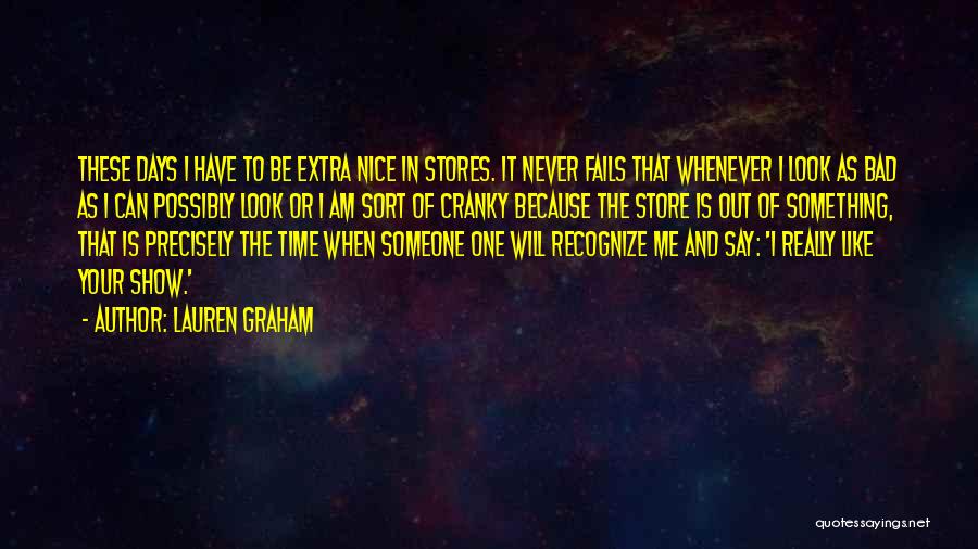 Lauren Graham Quotes: These Days I Have To Be Extra Nice In Stores. It Never Fails That Whenever I Look As Bad As