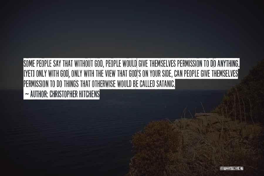 Christopher Hitchens Quotes: Some People Say That Without God, People Would Give Themselves Permission To Do Anything. [yet] Only With God, Only With