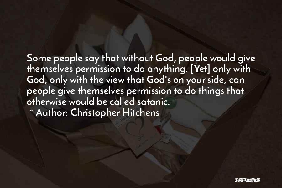 Christopher Hitchens Quotes: Some People Say That Without God, People Would Give Themselves Permission To Do Anything. [yet] Only With God, Only With