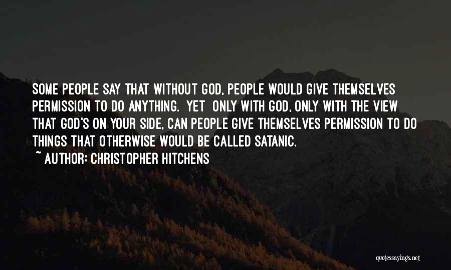 Christopher Hitchens Quotes: Some People Say That Without God, People Would Give Themselves Permission To Do Anything. [yet] Only With God, Only With