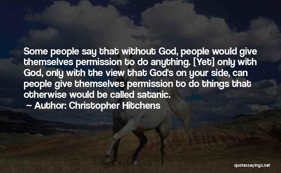 Christopher Hitchens Quotes: Some People Say That Without God, People Would Give Themselves Permission To Do Anything. [yet] Only With God, Only With