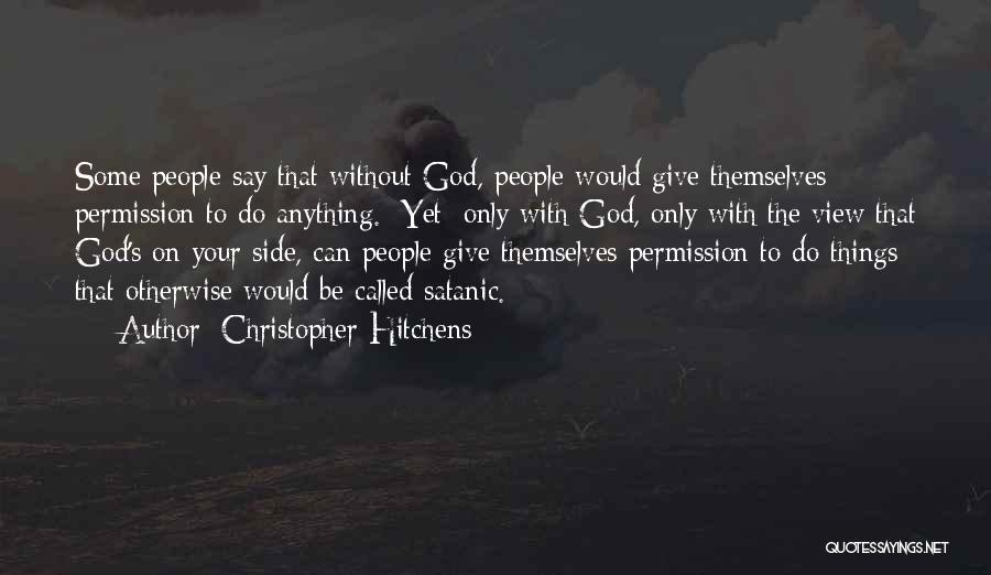 Christopher Hitchens Quotes: Some People Say That Without God, People Would Give Themselves Permission To Do Anything. [yet] Only With God, Only With