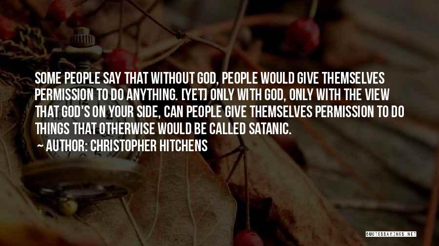 Christopher Hitchens Quotes: Some People Say That Without God, People Would Give Themselves Permission To Do Anything. [yet] Only With God, Only With