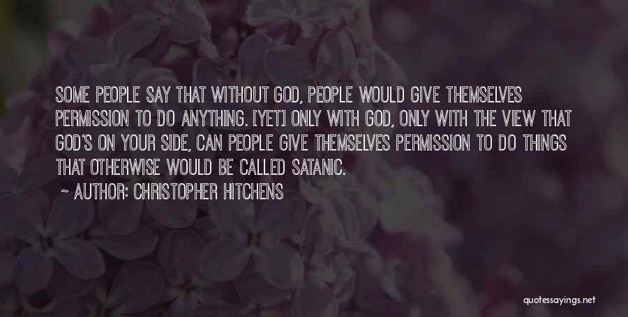 Christopher Hitchens Quotes: Some People Say That Without God, People Would Give Themselves Permission To Do Anything. [yet] Only With God, Only With