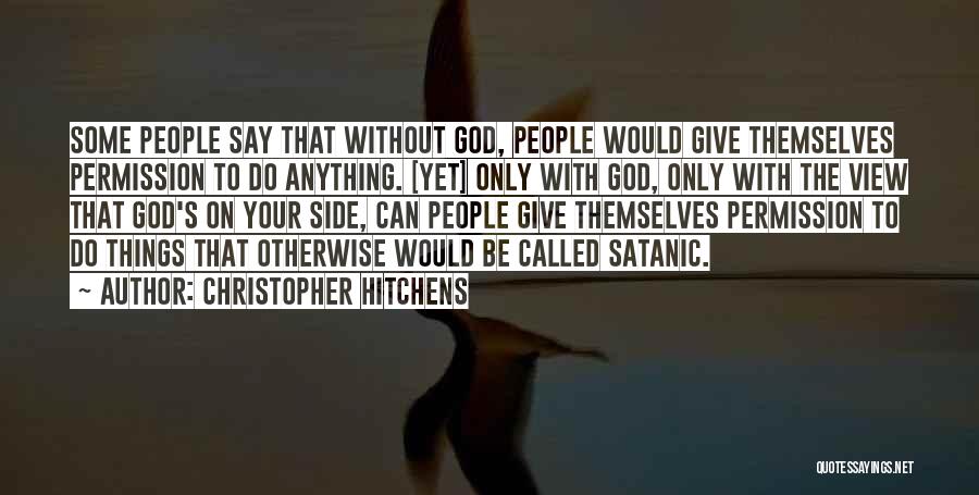 Christopher Hitchens Quotes: Some People Say That Without God, People Would Give Themselves Permission To Do Anything. [yet] Only With God, Only With