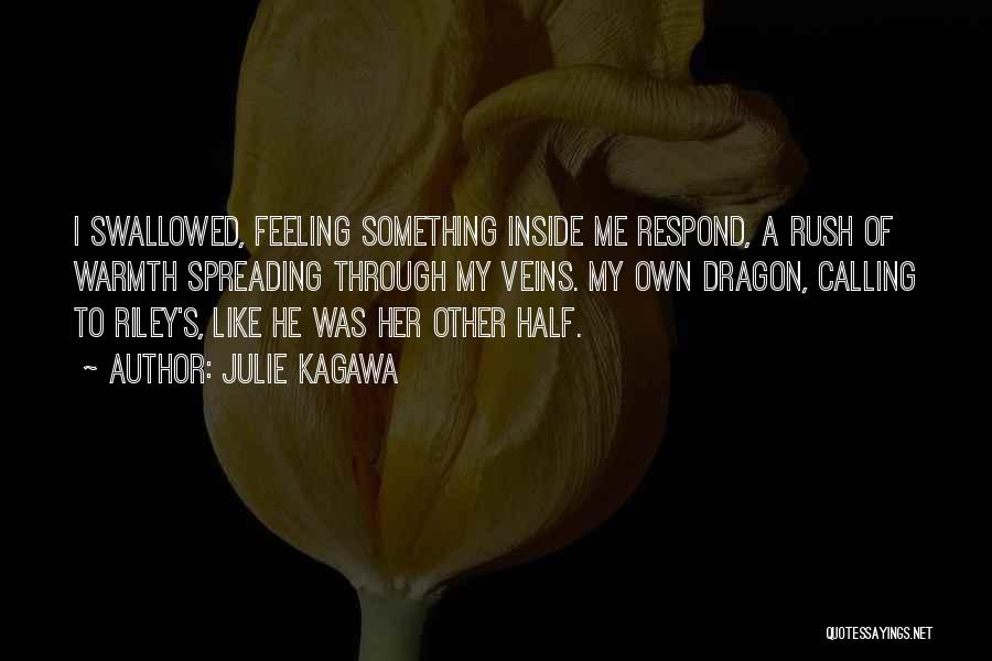 Julie Kagawa Quotes: I Swallowed, Feeling Something Inside Me Respond, A Rush Of Warmth Spreading Through My Veins. My Own Dragon, Calling To