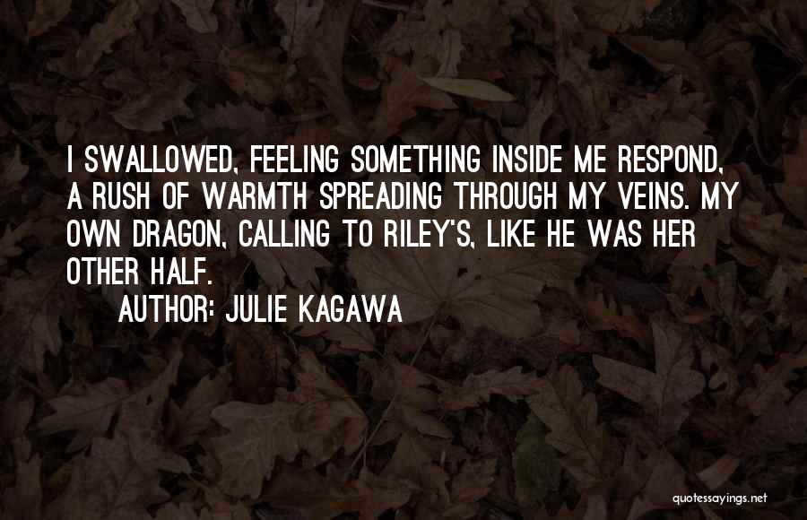 Julie Kagawa Quotes: I Swallowed, Feeling Something Inside Me Respond, A Rush Of Warmth Spreading Through My Veins. My Own Dragon, Calling To