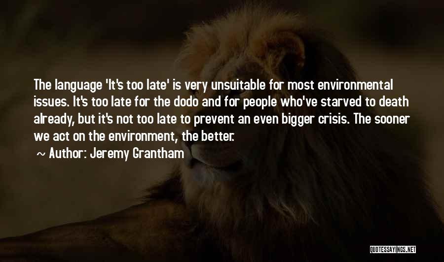 Jeremy Grantham Quotes: The Language 'it's Too Late' Is Very Unsuitable For Most Environmental Issues. It's Too Late For The Dodo And For