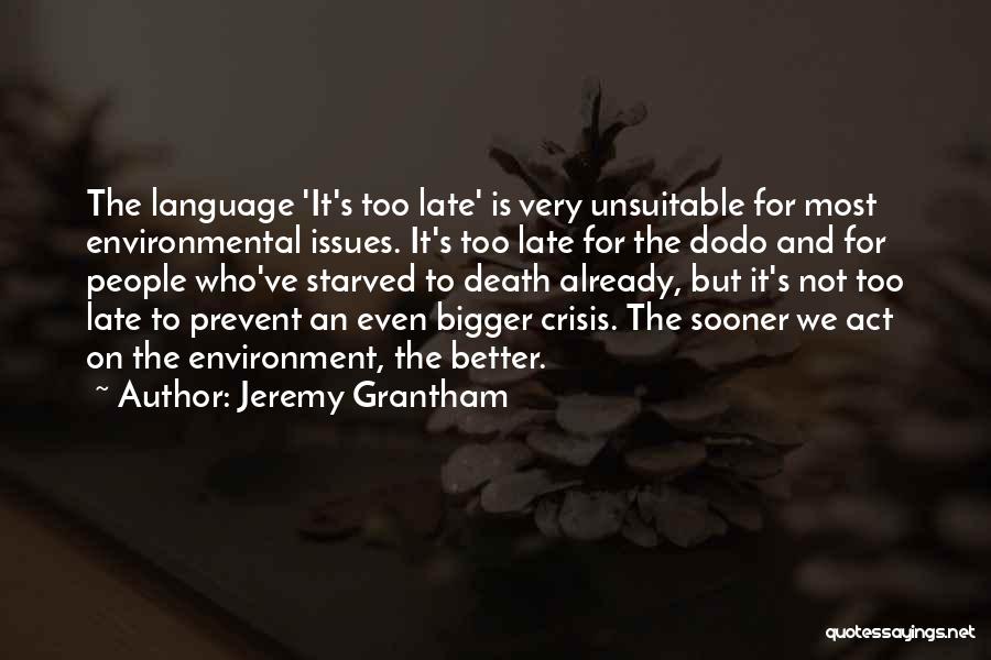 Jeremy Grantham Quotes: The Language 'it's Too Late' Is Very Unsuitable For Most Environmental Issues. It's Too Late For The Dodo And For