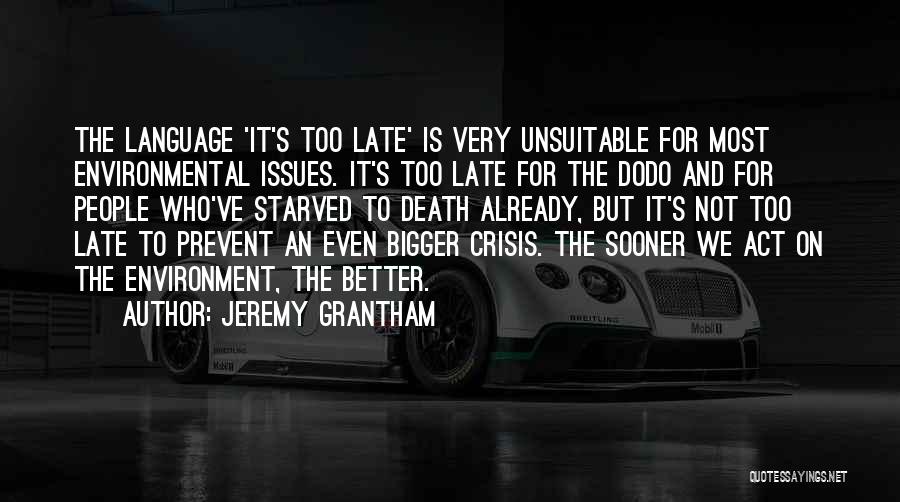 Jeremy Grantham Quotes: The Language 'it's Too Late' Is Very Unsuitable For Most Environmental Issues. It's Too Late For The Dodo And For