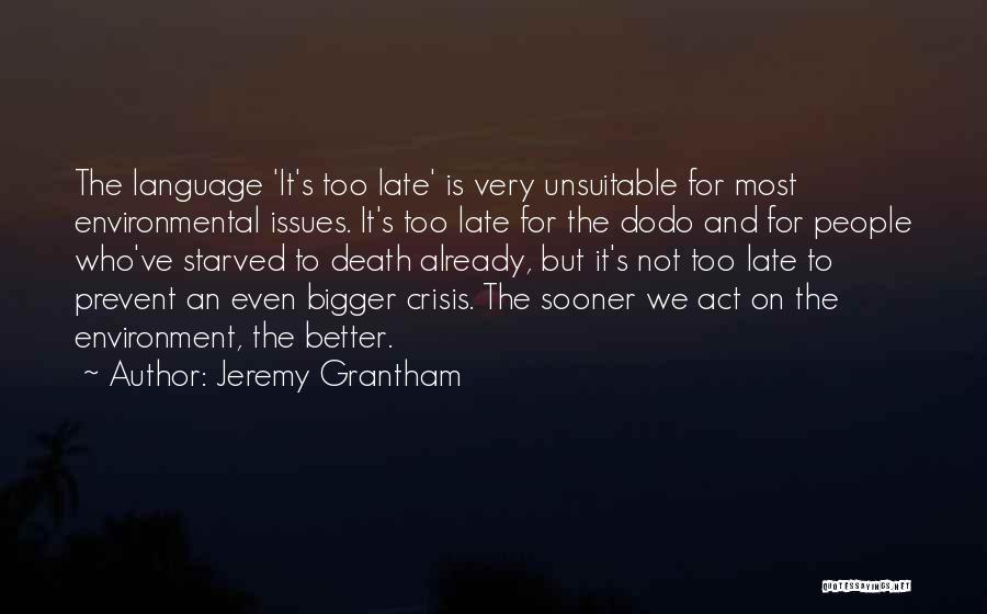 Jeremy Grantham Quotes: The Language 'it's Too Late' Is Very Unsuitable For Most Environmental Issues. It's Too Late For The Dodo And For