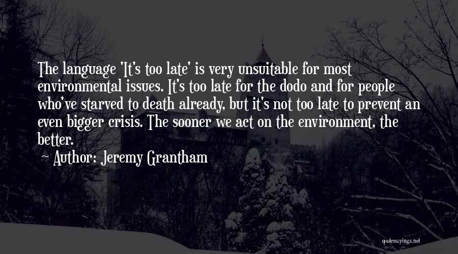 Jeremy Grantham Quotes: The Language 'it's Too Late' Is Very Unsuitable For Most Environmental Issues. It's Too Late For The Dodo And For
