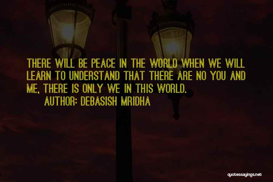 Debasish Mridha Quotes: There Will Be Peace In The World When We Will Learn To Understand That There Are No You And Me,