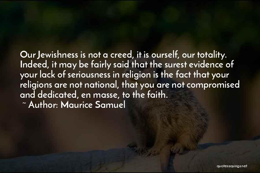 Maurice Samuel Quotes: Our Jewishness Is Not A Creed, It Is Ourself, Our Totality. Indeed, It May Be Fairly Said That The Surest