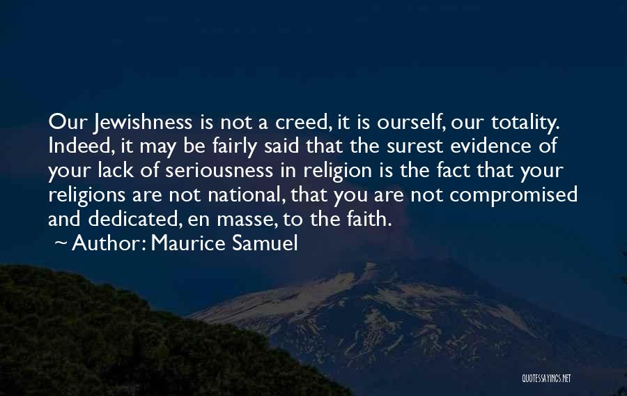 Maurice Samuel Quotes: Our Jewishness Is Not A Creed, It Is Ourself, Our Totality. Indeed, It May Be Fairly Said That The Surest