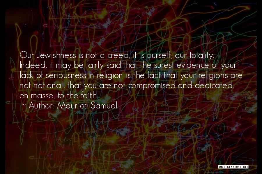 Maurice Samuel Quotes: Our Jewishness Is Not A Creed, It Is Ourself, Our Totality. Indeed, It May Be Fairly Said That The Surest