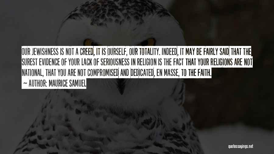 Maurice Samuel Quotes: Our Jewishness Is Not A Creed, It Is Ourself, Our Totality. Indeed, It May Be Fairly Said That The Surest