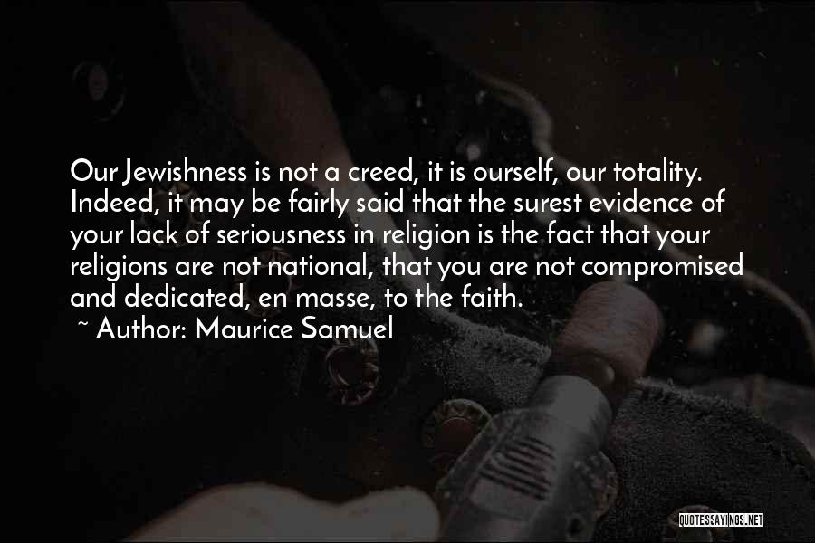 Maurice Samuel Quotes: Our Jewishness Is Not A Creed, It Is Ourself, Our Totality. Indeed, It May Be Fairly Said That The Surest