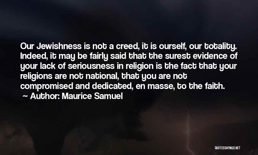 Maurice Samuel Quotes: Our Jewishness Is Not A Creed, It Is Ourself, Our Totality. Indeed, It May Be Fairly Said That The Surest