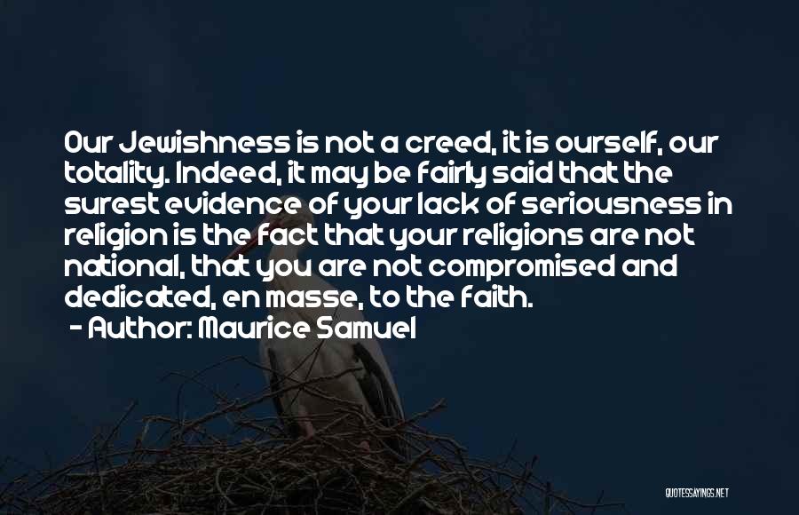 Maurice Samuel Quotes: Our Jewishness Is Not A Creed, It Is Ourself, Our Totality. Indeed, It May Be Fairly Said That The Surest