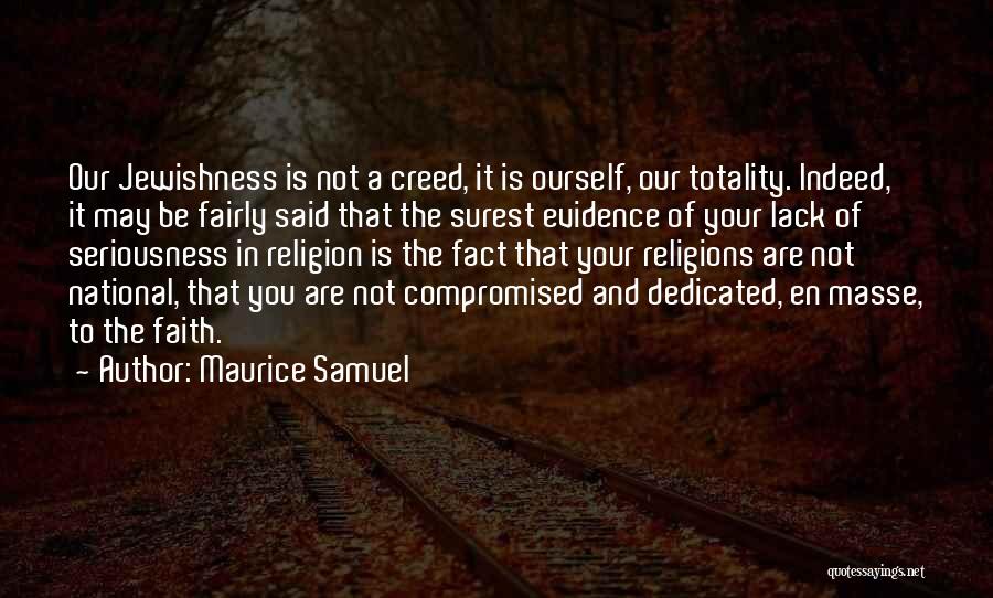 Maurice Samuel Quotes: Our Jewishness Is Not A Creed, It Is Ourself, Our Totality. Indeed, It May Be Fairly Said That The Surest