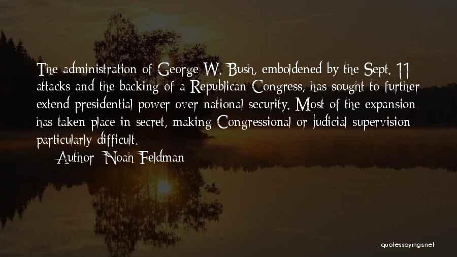 Noah Feldman Quotes: The Administration Of George W. Bush, Emboldened By The Sept. 11 Attacks And The Backing Of A Republican Congress, Has