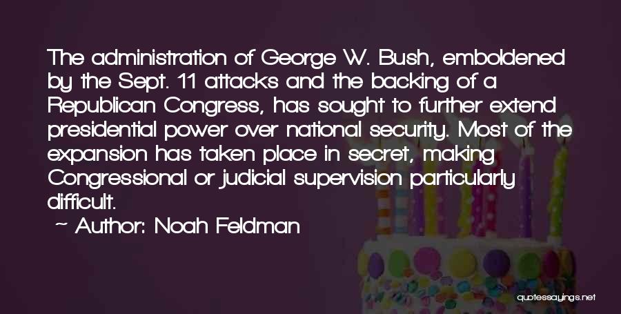 Noah Feldman Quotes: The Administration Of George W. Bush, Emboldened By The Sept. 11 Attacks And The Backing Of A Republican Congress, Has