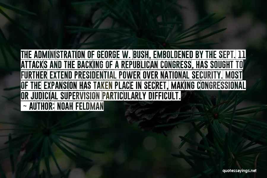 Noah Feldman Quotes: The Administration Of George W. Bush, Emboldened By The Sept. 11 Attacks And The Backing Of A Republican Congress, Has