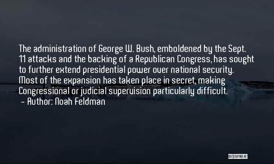 Noah Feldman Quotes: The Administration Of George W. Bush, Emboldened By The Sept. 11 Attacks And The Backing Of A Republican Congress, Has