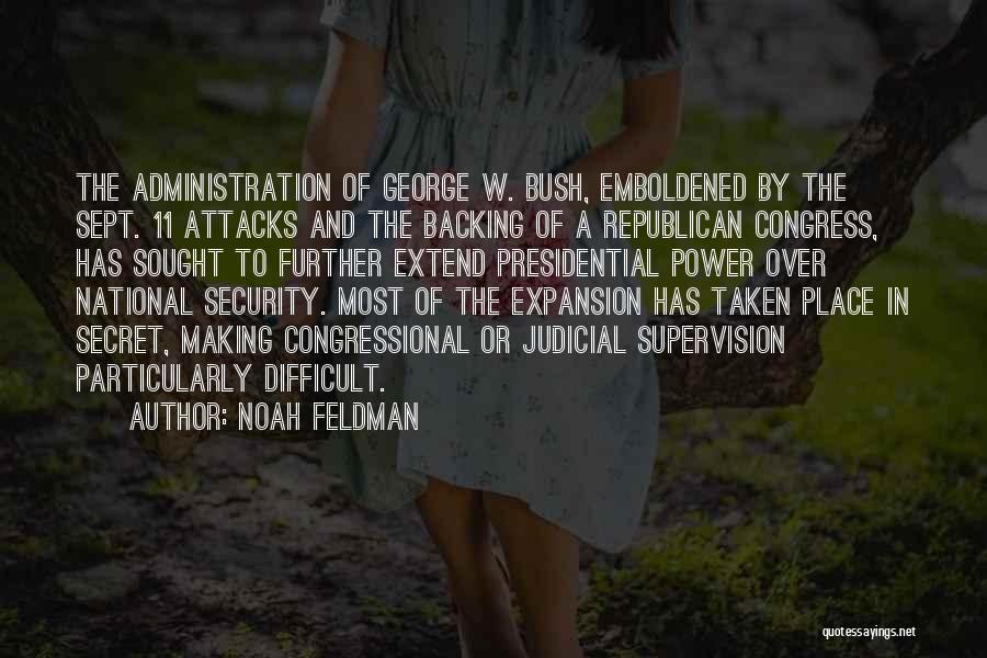 Noah Feldman Quotes: The Administration Of George W. Bush, Emboldened By The Sept. 11 Attacks And The Backing Of A Republican Congress, Has