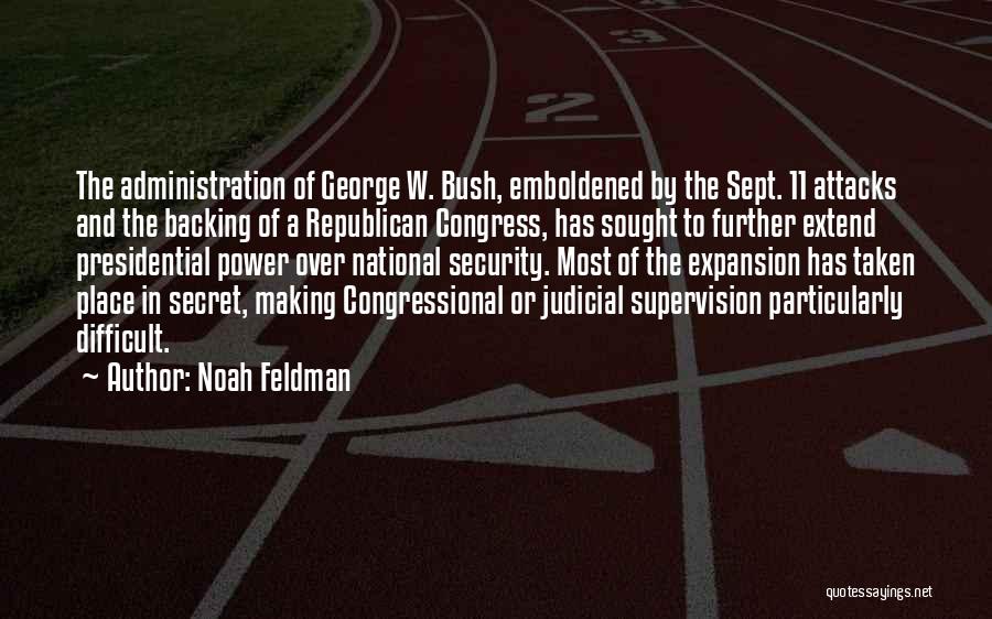 Noah Feldman Quotes: The Administration Of George W. Bush, Emboldened By The Sept. 11 Attacks And The Backing Of A Republican Congress, Has