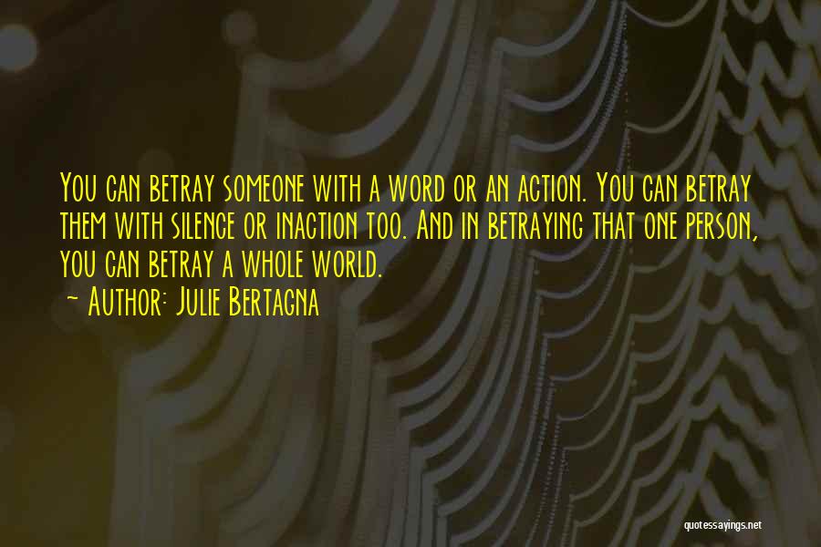 Julie Bertagna Quotes: You Can Betray Someone With A Word Or An Action. You Can Betray Them With Silence Or Inaction Too. And