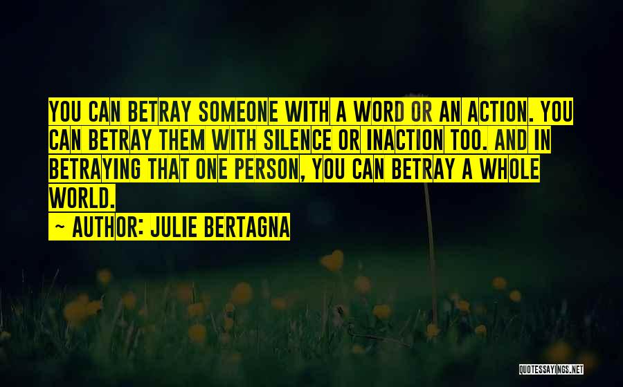 Julie Bertagna Quotes: You Can Betray Someone With A Word Or An Action. You Can Betray Them With Silence Or Inaction Too. And