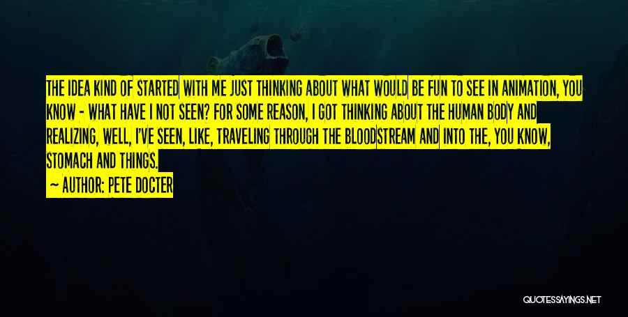 Pete Docter Quotes: The Idea Kind Of Started With Me Just Thinking About What Would Be Fun To See In Animation, You Know