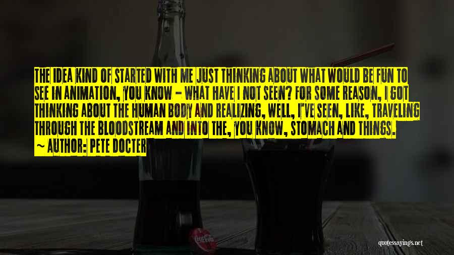 Pete Docter Quotes: The Idea Kind Of Started With Me Just Thinking About What Would Be Fun To See In Animation, You Know