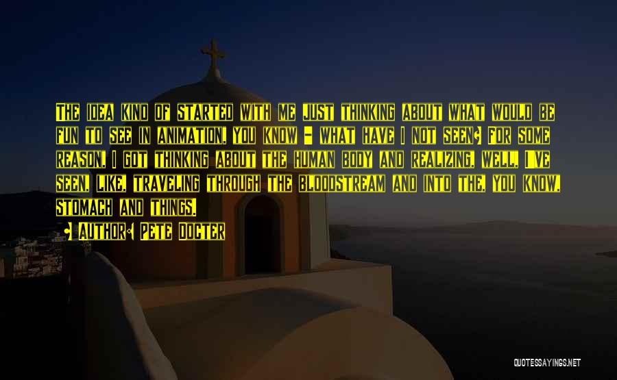 Pete Docter Quotes: The Idea Kind Of Started With Me Just Thinking About What Would Be Fun To See In Animation, You Know