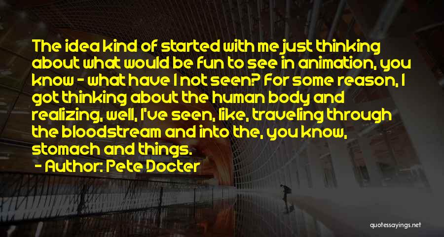 Pete Docter Quotes: The Idea Kind Of Started With Me Just Thinking About What Would Be Fun To See In Animation, You Know