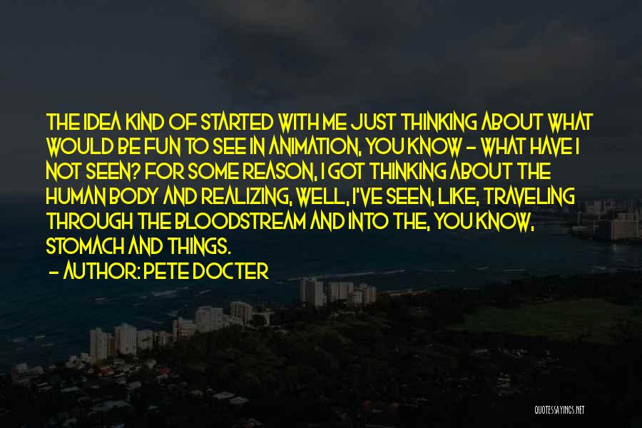 Pete Docter Quotes: The Idea Kind Of Started With Me Just Thinking About What Would Be Fun To See In Animation, You Know
