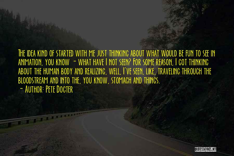 Pete Docter Quotes: The Idea Kind Of Started With Me Just Thinking About What Would Be Fun To See In Animation, You Know