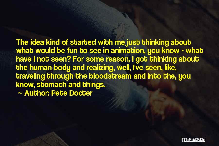 Pete Docter Quotes: The Idea Kind Of Started With Me Just Thinking About What Would Be Fun To See In Animation, You Know
