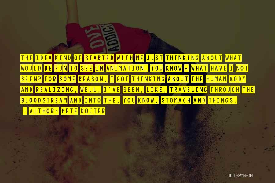 Pete Docter Quotes: The Idea Kind Of Started With Me Just Thinking About What Would Be Fun To See In Animation, You Know