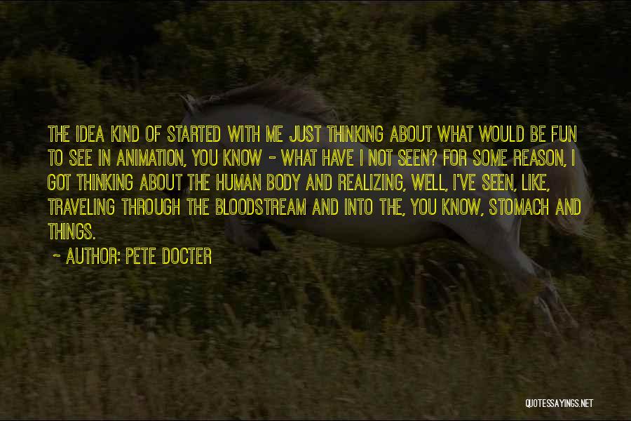 Pete Docter Quotes: The Idea Kind Of Started With Me Just Thinking About What Would Be Fun To See In Animation, You Know