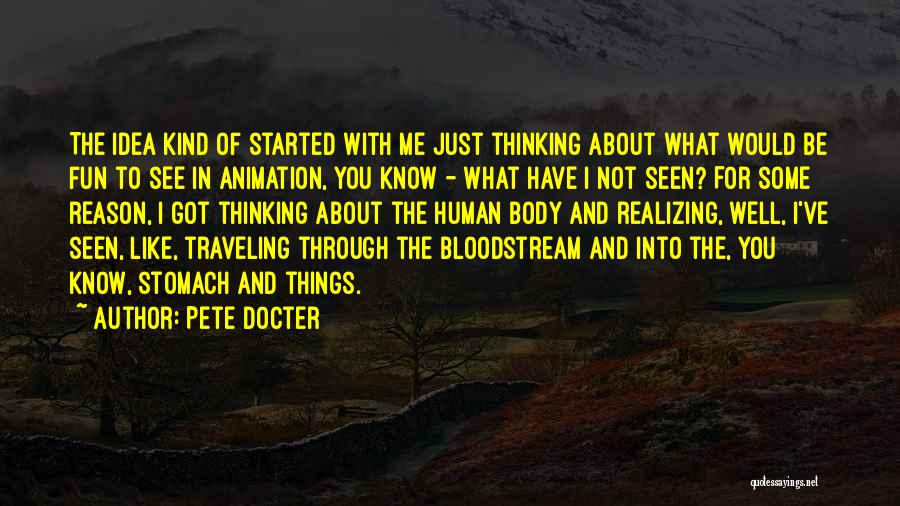 Pete Docter Quotes: The Idea Kind Of Started With Me Just Thinking About What Would Be Fun To See In Animation, You Know