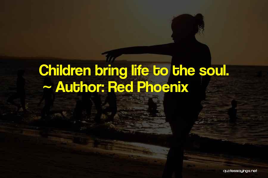 Red Phoenix Quotes: Children Bring Life To The Soul.