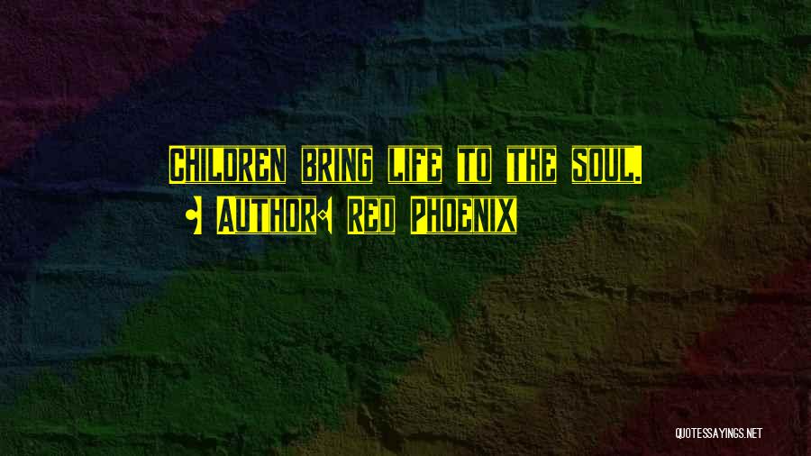 Red Phoenix Quotes: Children Bring Life To The Soul.