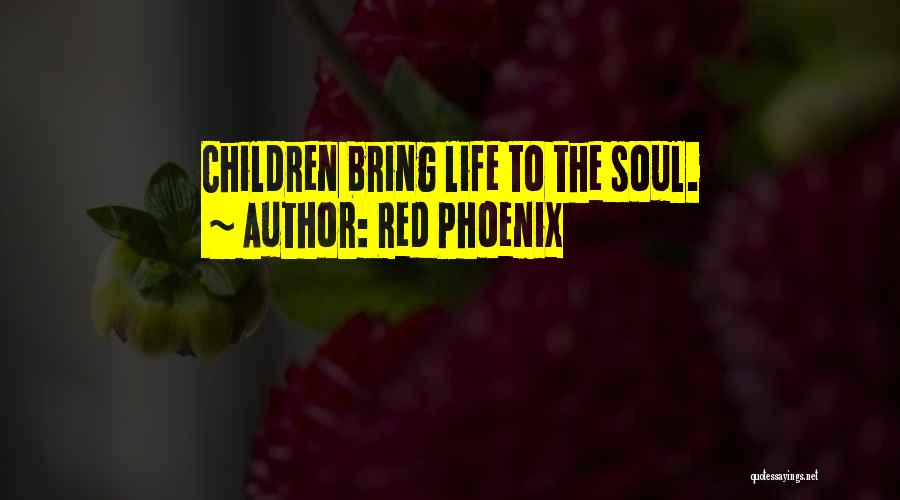 Red Phoenix Quotes: Children Bring Life To The Soul.