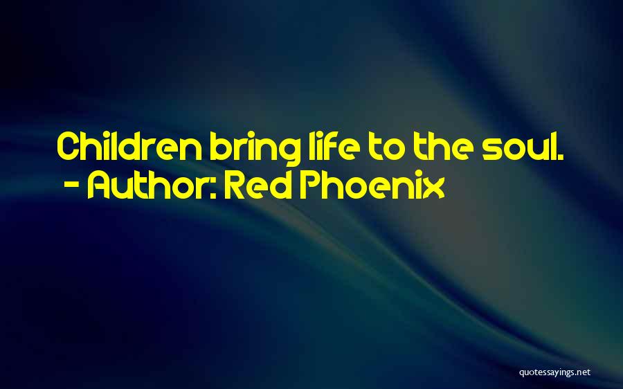 Red Phoenix Quotes: Children Bring Life To The Soul.