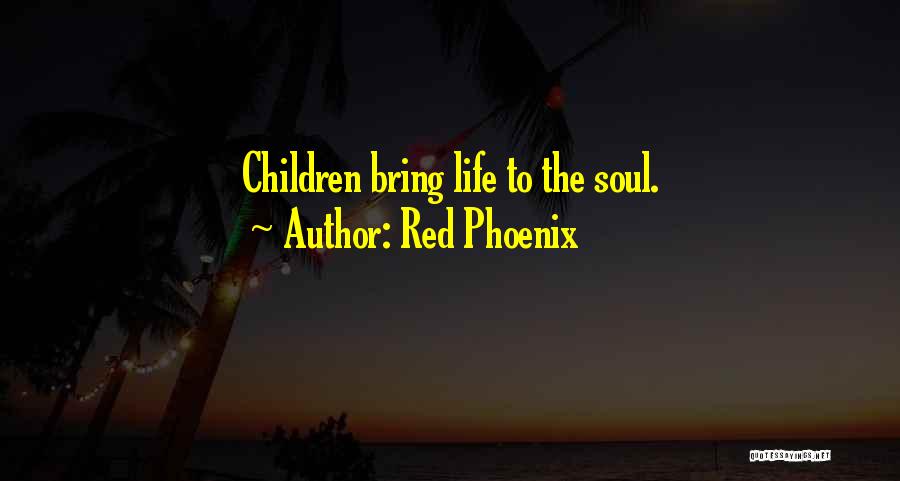 Red Phoenix Quotes: Children Bring Life To The Soul.